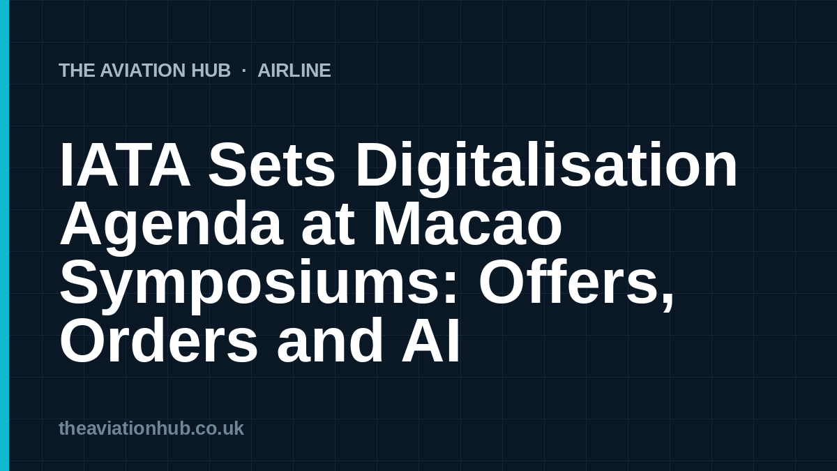 IATA Sets Digitalisation Agenda at Macao Symposiums: Offers, Orders and AI