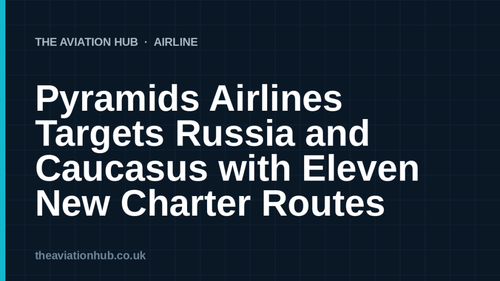 Pyramids Airlines Targets Russia and Caucasus with Eleven New Charter Routes